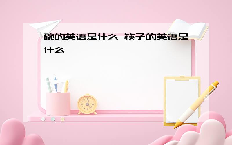 碗的英语是什么 筷子的英语是什么