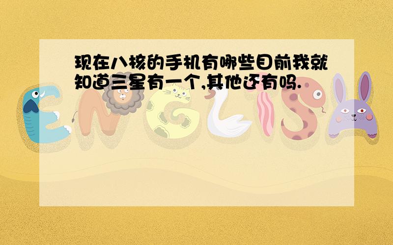 现在八核的手机有哪些目前我就知道三星有一个,其他还有吗.