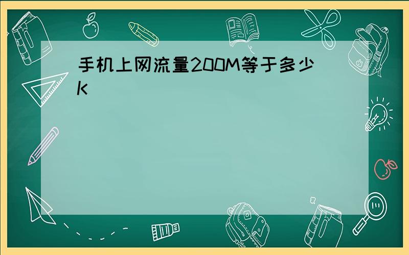 手机上网流量200M等于多少K