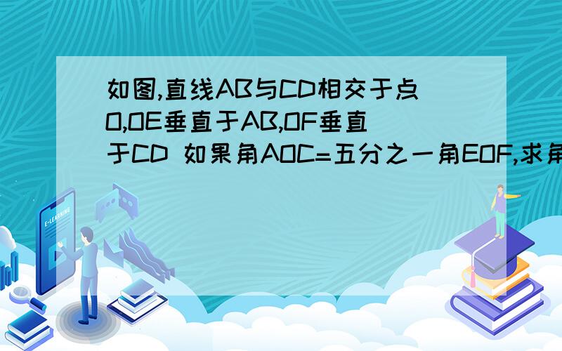 如图,直线AB与CD相交于点O,OE垂直于AB,OF垂直于CD 如果角AOC=五分之一角EOF,求角AOC的度数