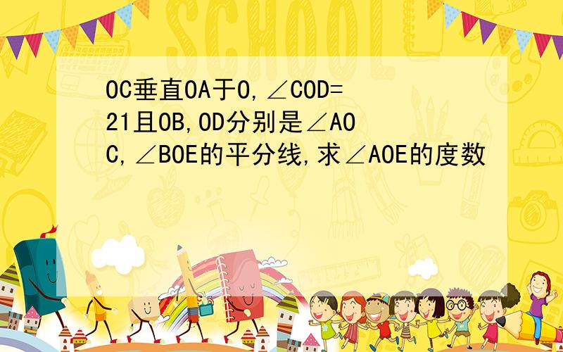 OC垂直OA于O,∠COD=21且OB,OD分别是∠AOC,∠BOE的平分线,求∠AOE的度数