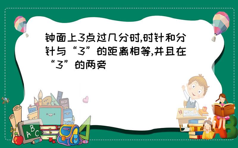 钟面上3点过几分时,时针和分针与“3”的距离相等,并且在“3”的两旁