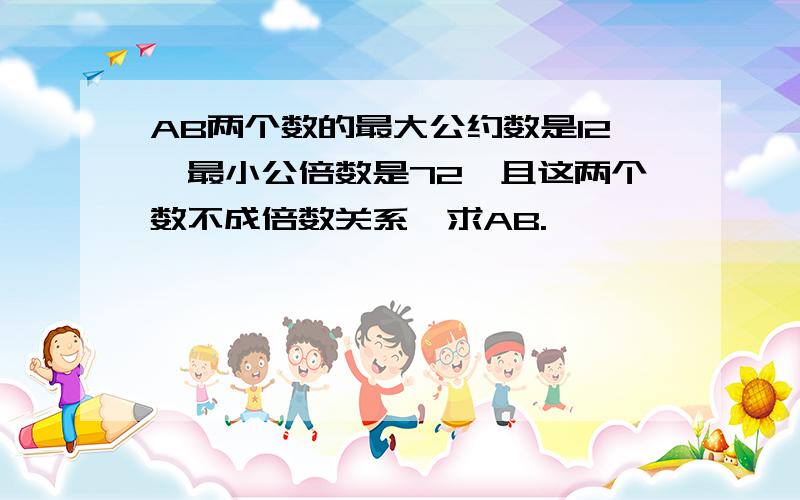 AB两个数的最大公约数是12,最小公倍数是72,且这两个数不成倍数关系,求AB.