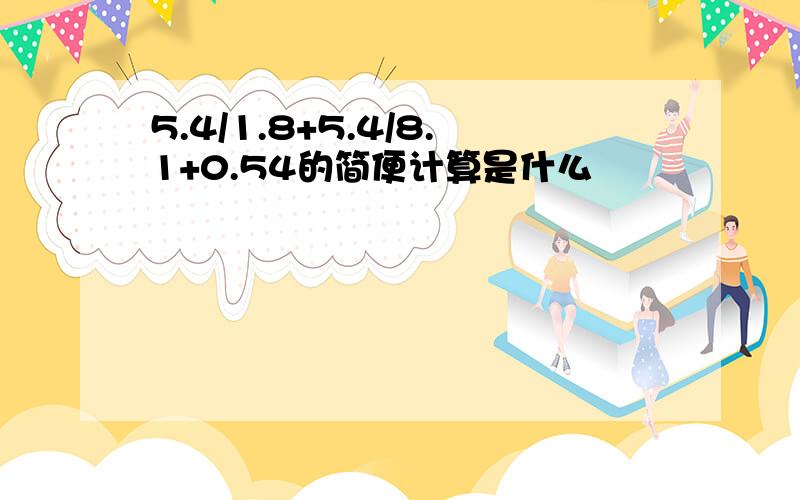 5.4/1.8+5.4/8.1+0.54的简便计算是什么