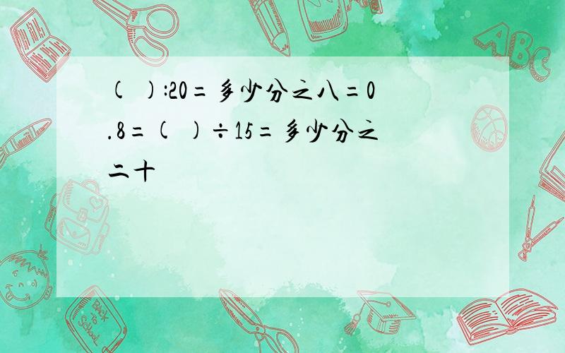 ( ):20=多少分之八=0.8=( )÷15=多少分之二十