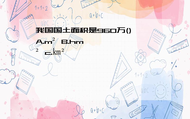 我国国土面积是960万() A.m² B.hm² c.㎞²