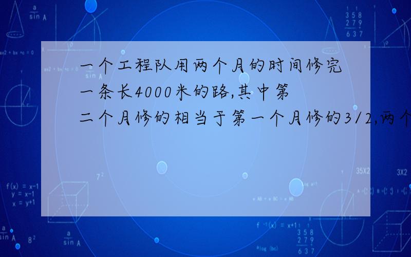 一个工程队用两个月的时间修完一条长4000米的路,其中第二个月修的相当于第一个月修的3/2,两个月各修多少