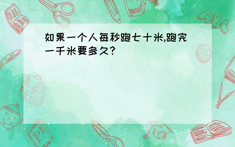 如果一个人每秒跑七十米,跑完一千米要多久?