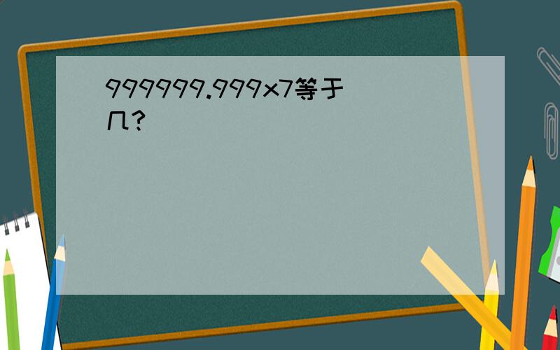 999999.999x7等于几?