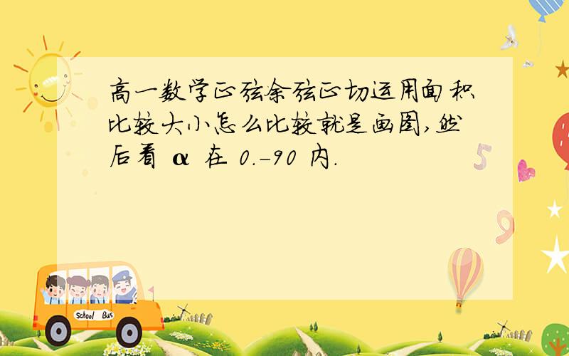 高一数学正弦余弦正切运用面积比较大小怎么比较就是画图,然后看 α 在 0.-90 内.