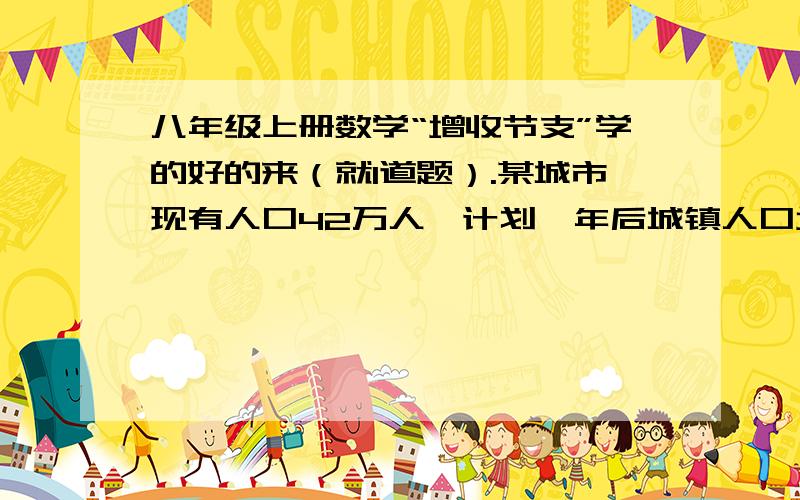 八年级上册数学“增收节支”学的好的来（就1道题）.某城市现有人口42万人,计划一年后城镇人口增加0.8%,农村人口增加1.1%,这样全市人口将增加1%.则这个城市现有城镇人口和农村人口分别( )