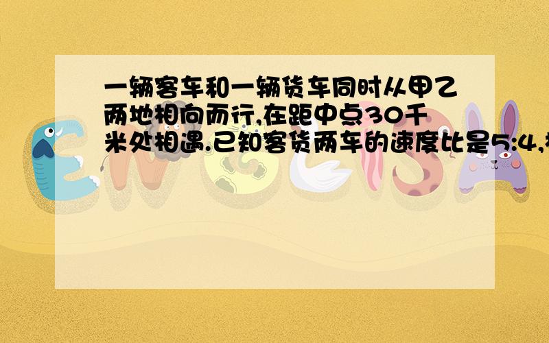 一辆客车和一辆货车同时从甲乙两地相向而行,在距中点30千米处相遇.已知客货两车的速度比是5:4,相遇时货车行了多少千米?