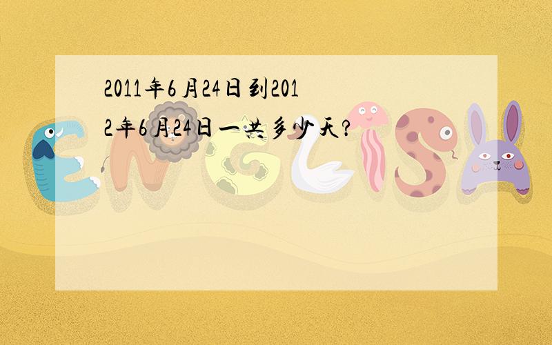 2011年6月24日到2012年6月24日一共多少天?