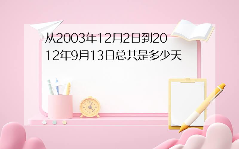 从2003年12月2日到2012年9月13日总共是多少天