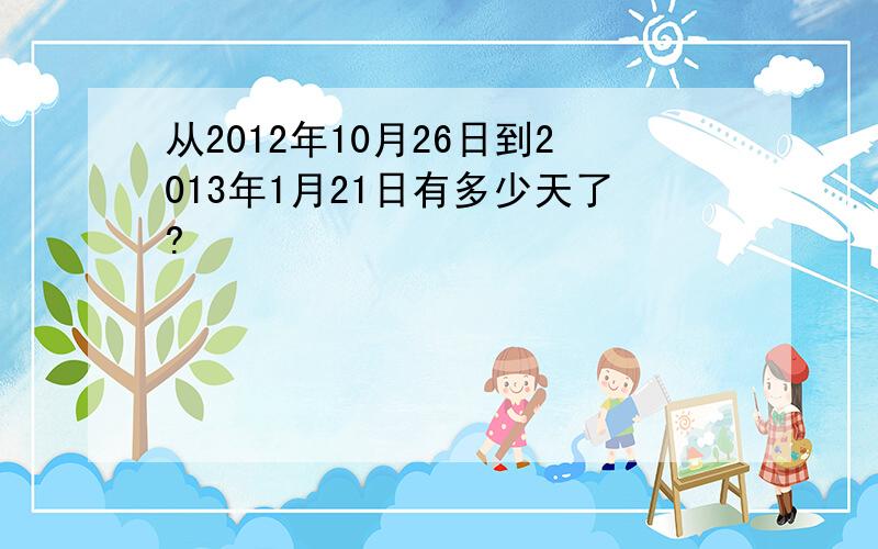 从2012年10月26日到2013年1月21日有多少天了?