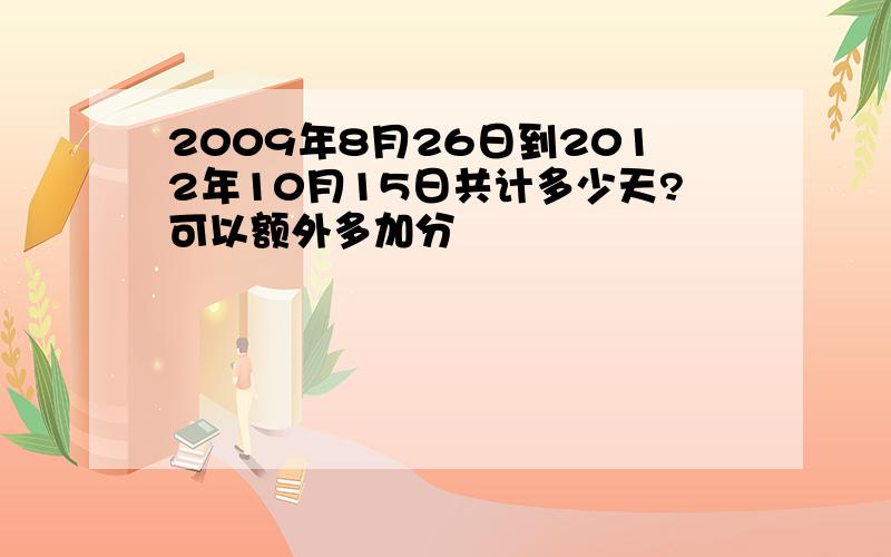 2009年8月26日到2012年10月15日共计多少天?可以额外多加分