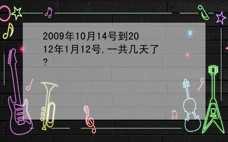 2009年10月14号到2012年1月12号,一共几天了?