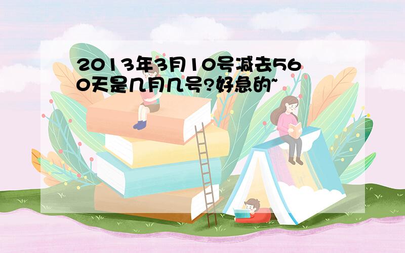 2013年3月10号减去560天是几月几号?好急的~