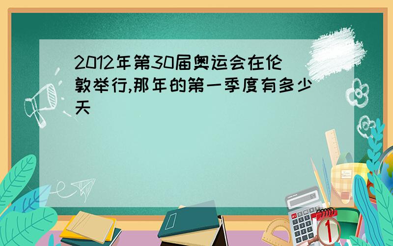 2012年第30届奥运会在伦敦举行,那年的第一季度有多少天