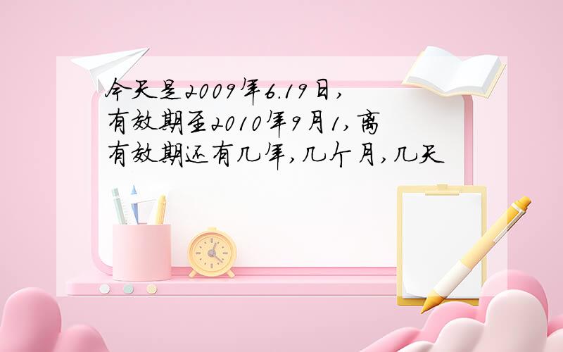 今天是2009年6.19日,有效期至2010年9月1,离有效期还有几年,几个月,几天