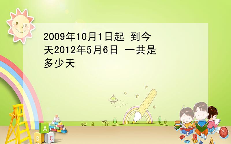 2009年10月1日起 到今天2012年5月6日 一共是多少天