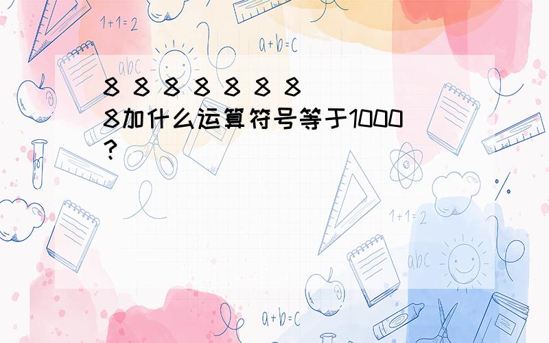 8 8 8 8 8 8 8 8加什么运算符号等于1000?