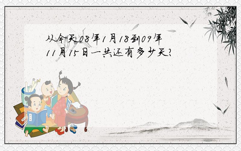 从今天08年1月18到09年11月15日一共还有多少天?