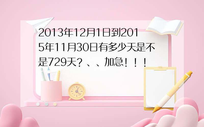 2013年12月1日到2015年11月30日有多少天是不是729天？、、加急！！！