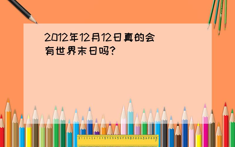 2012年12月12日真的会有世界末日吗?