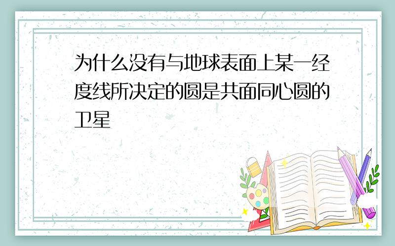 为什么没有与地球表面上某一经度线所决定的圆是共面同心圆的卫星