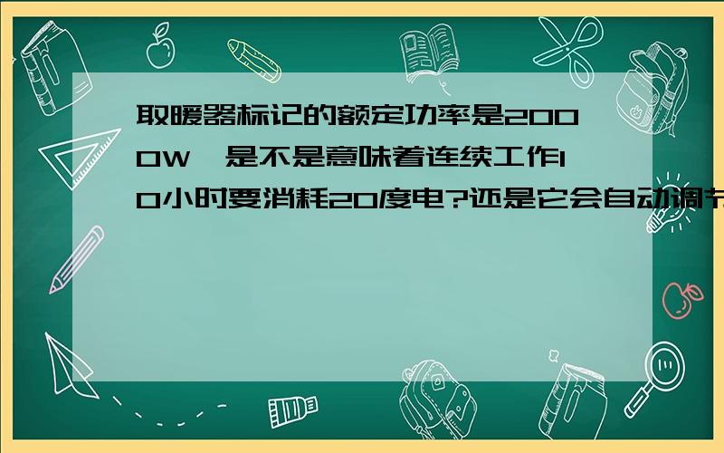 取暖器标记的额定功率是2000W,是不是意味着连续工作10小时要消耗20度电?还是它会自动调节功率?