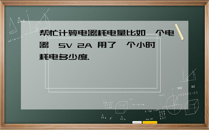 帮忙计算电器耗电量比如一个电器,5V 2A 用了一个小时耗电多少度.