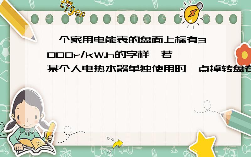 一个家用电能表的盘面上标有3000r/kW.h的字样,若某个人电热水器单独使用时,点掉转盘在300s内转了210转,则热水器消耗电能是多少?这个热水器放出的热能能是多少质量的水温度升高10℃[假设没