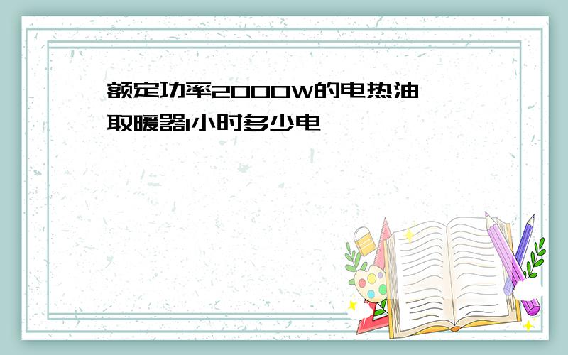 额定功率2000W的电热油汀取暖器1小时多少电