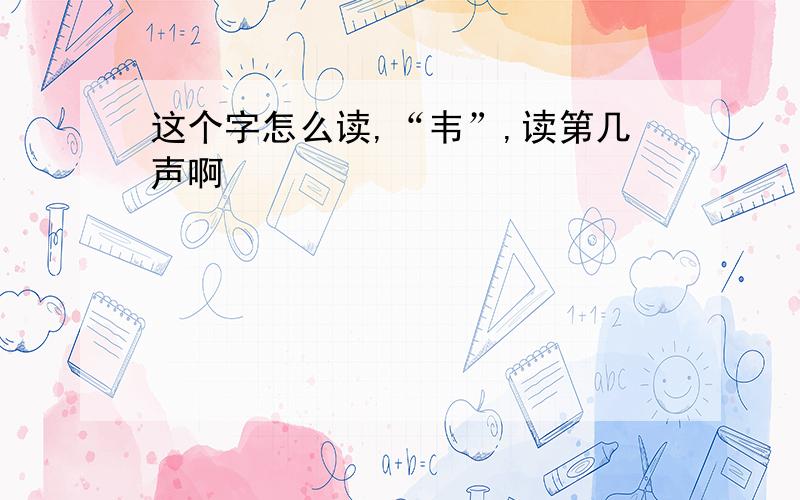 这个字怎么读,“韦”,读第几声啊