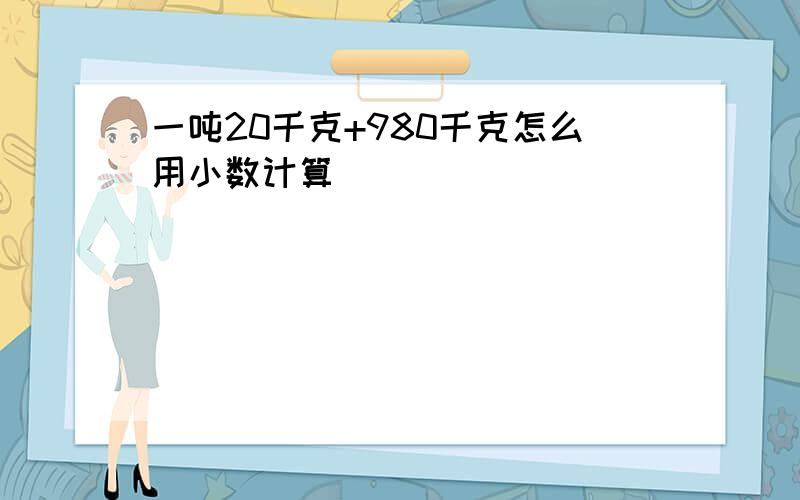 一吨20千克+980千克怎么用小数计算