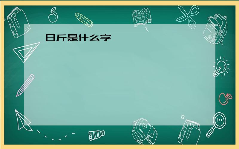 日斤是什么字