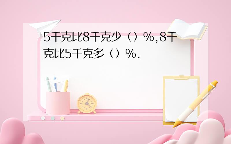 5千克比8千克少（）%,8千克比5千克多（）%.