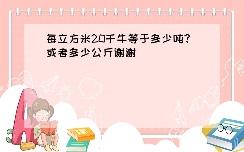 每立方米20千牛等于多少吨?或者多少公斤谢谢