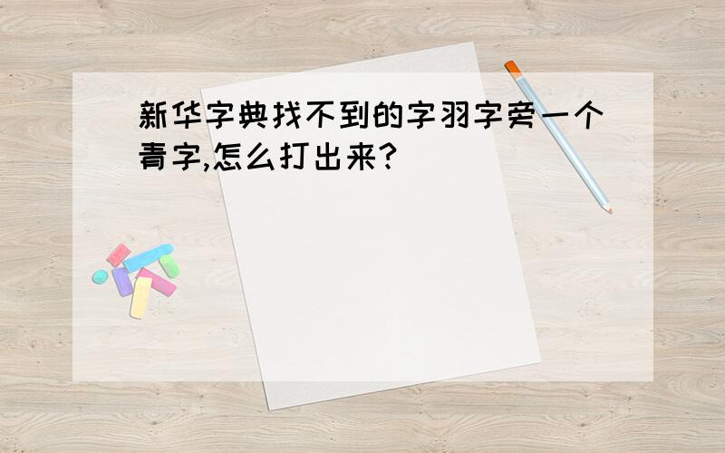 新华字典找不到的字羽字旁一个青字,怎么打出来?