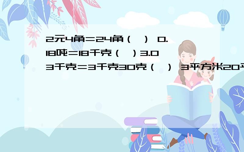 2元4角＝24角（ ） 0.18吨＝18千克（ ）3.03千克＝3千克30克（ ） 3平方米20平方分米＝3.2平方分米（ ）判断题