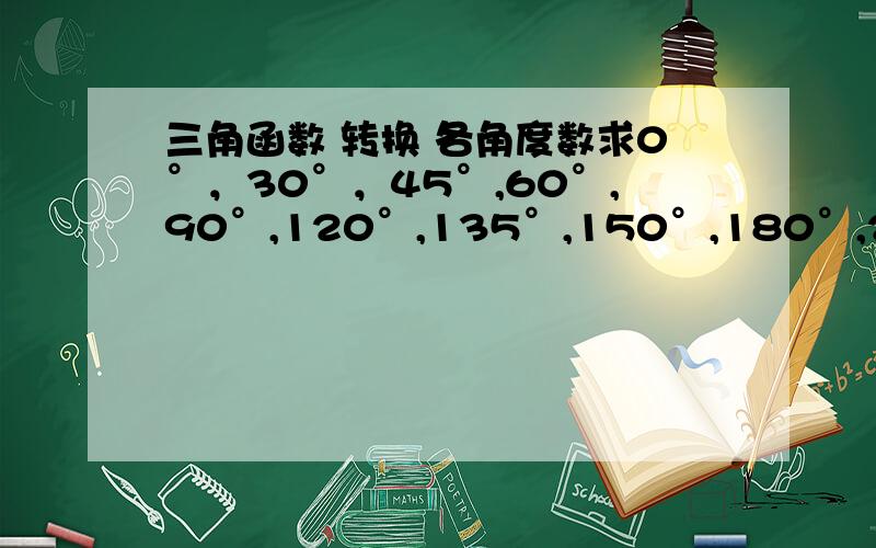 三角函数 转换 各角度数求0°，30°，45°,60°,90°,120°,135°,150°,180°,270°,360°的sin、cos、tan值！谢