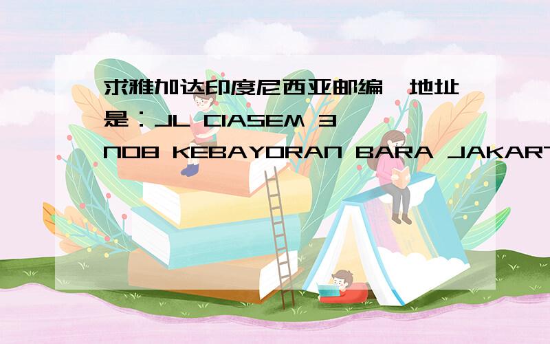 求雅加达印度尼西亚邮编,地址是：JL CIASEM 3 NO8 KEBAYORAN BARA JAKARTA INDONESIA