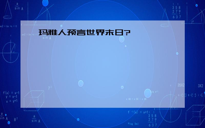 玛雅人预言世界末日?