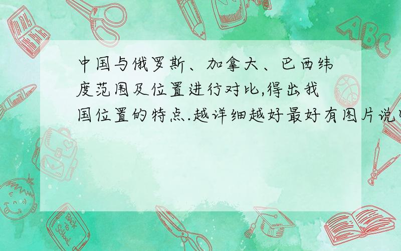 中国与俄罗斯、加拿大、巴西纬度范围及位置进行对比,得出我国位置的特点.越详细越好最好有图片说明,不要多,老师让做PPT