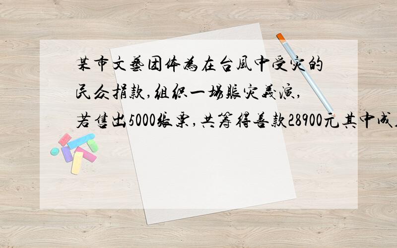 某市文艺团体为在台风中受灾的民众捐款,组织一场赈灾义演,若售出5000张票,共筹得善款28900元其中成人票8元,学生票每张5元,那么此次义演成人票和学生票各卖出多少?