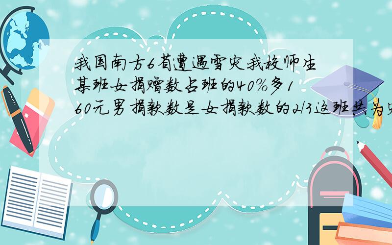 我国南方6省遭遇雪灾我校师生某班女捐赠数占班的40%多160元男捐款数是女捐款数的2/3这班共为灾区捐?元最好是算式法的