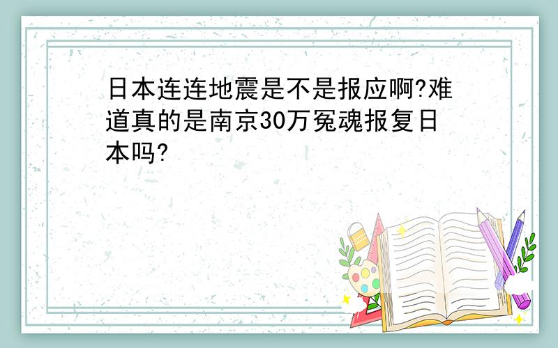 日本连连地震是不是报应啊?难道真的是南京30万冤魂报复日本吗?