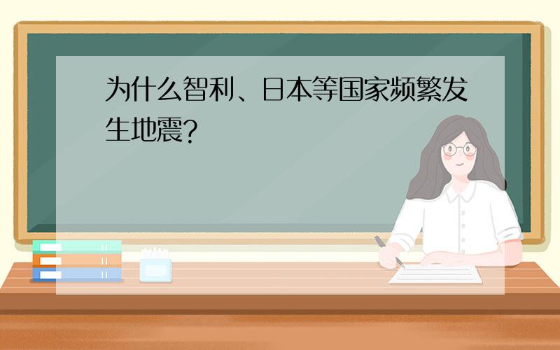 为什么智利、日本等国家频繁发生地震?