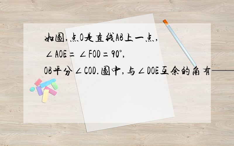 如图,点O是直线AB上一点,∠AOE=∠FOD=90°,OB平分∠COD.图中,与∠DOE互余的角有————,与∠DOE互补的角有—————.